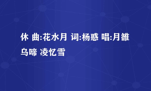 休 曲:花水月 词:杨惑 唱:月雒乌啼 凌忆雪