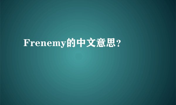 Frenemy的中文意思？