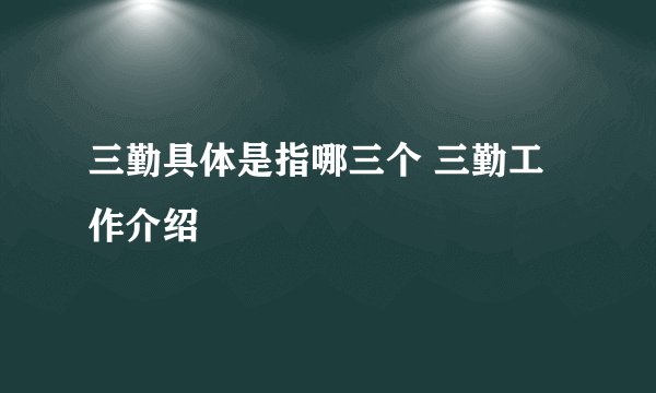三勤具体是指哪三个 三勤工作介绍