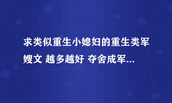 求类似重生小媳妇的重生类军嫂文 越多越好 夺舍成军嫂 重生之炮灰农村媳 重生之妖娆军嫂 重生之兵