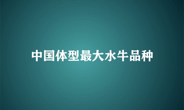 中国体型最大水牛品种
