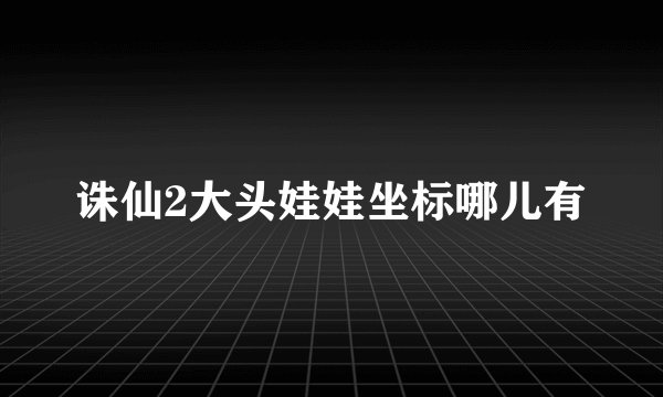 诛仙2大头娃娃坐标哪儿有