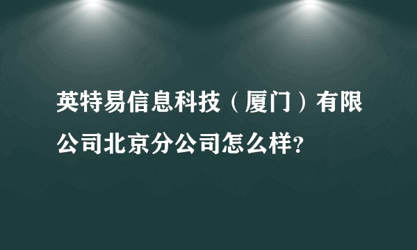英特易信息科技（厦门）有限公司北京分公司怎么样？