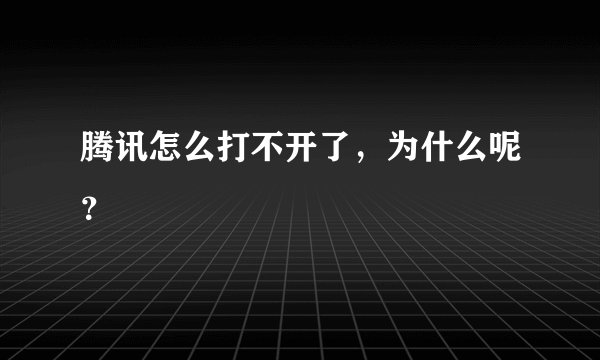 腾讯怎么打不开了，为什么呢？