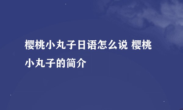 樱桃小丸子日语怎么说 樱桃小丸子的简介
