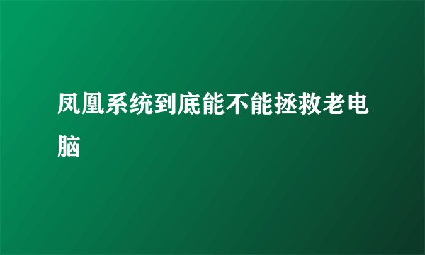 凤凰系统到底能不能拯救老电脑