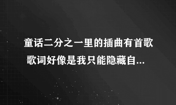 童话二分之一里的插曲有首歌 歌词好像是我只能隐藏自己什么的 这首歌名字是什么呢