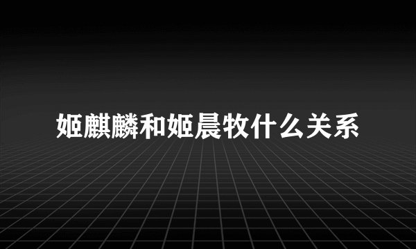 姬麒麟和姬晨牧什么关系