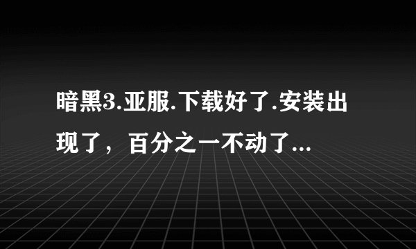 暗黑3.亚服.下载好了.安装出现了，百分之一不动了。之后出现这个提示，我截图了，高手看下。
