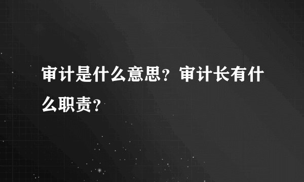 审计是什么意思？审计长有什么职责？