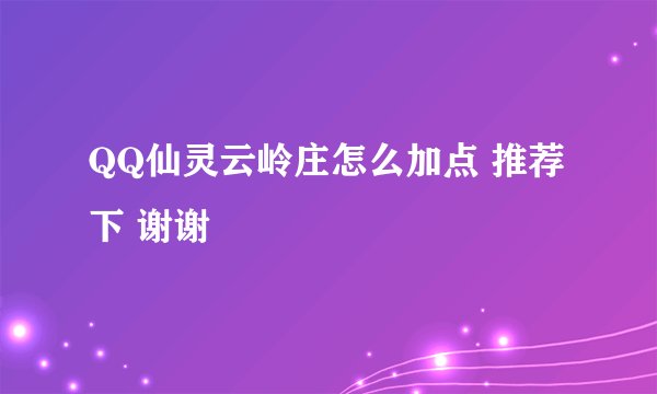 QQ仙灵云岭庄怎么加点 推荐下 谢谢