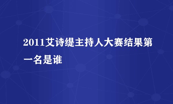 2011艾诗缇主持人大赛结果第一名是谁