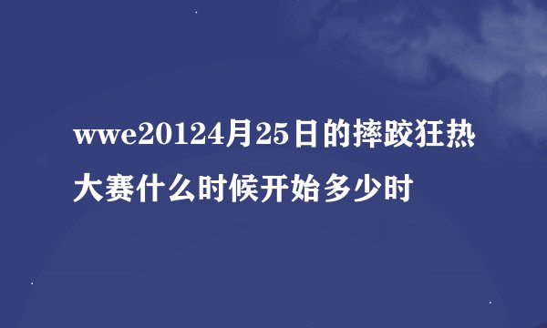 wwe20124月25日的摔跤狂热大赛什么时候开始多少时