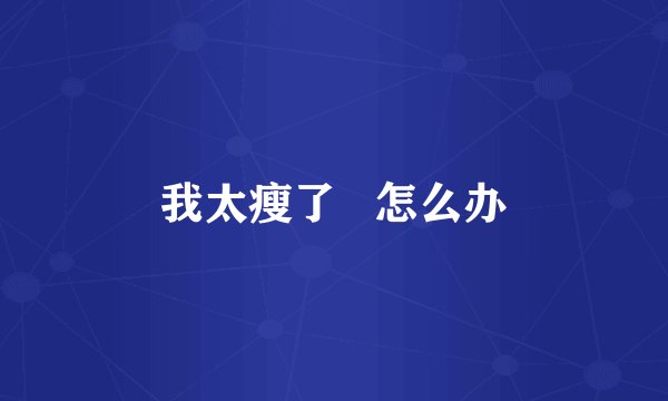 我太瘦了   怎么办