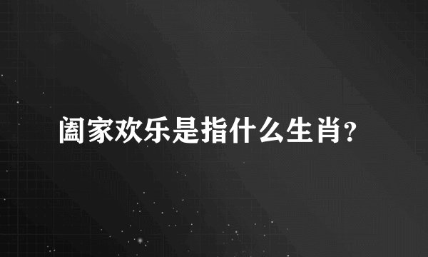 阖家欢乐是指什么生肖？