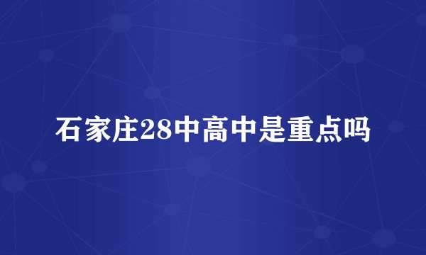 石家庄28中高中是重点吗