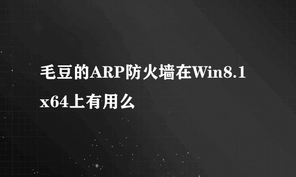 毛豆的ARP防火墙在Win8.1 x64上有用么