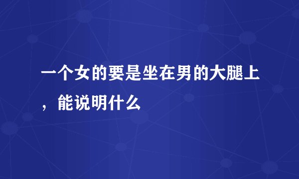 一个女的要是坐在男的大腿上，能说明什么