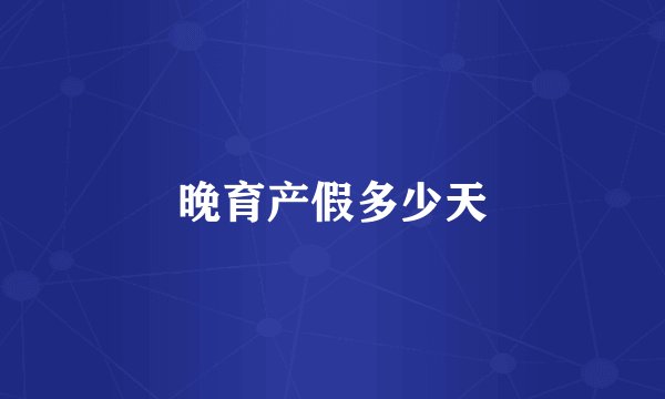 晚育产假多少天