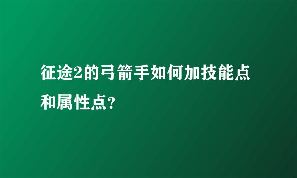 征途2的弓箭手如何加技能点和属性点？