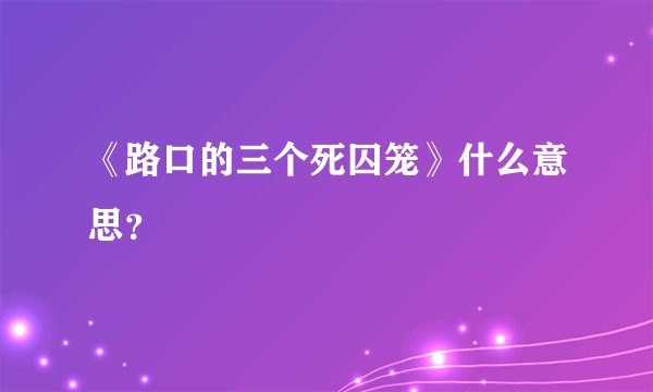 《路口的三个死囚笼》什么意思？