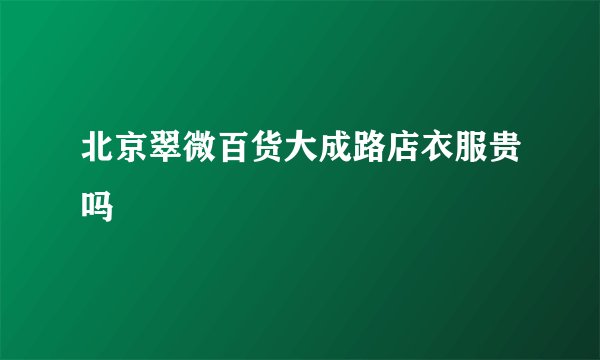 北京翠微百货大成路店衣服贵吗