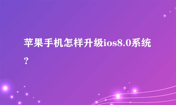 苹果手机怎样升级ios8.0系统？