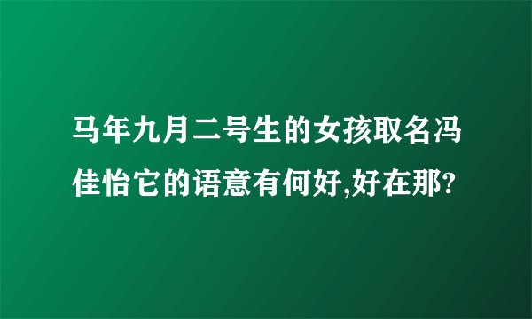 马年九月二号生的女孩取名冯佳怡它的语意有何好,好在那?