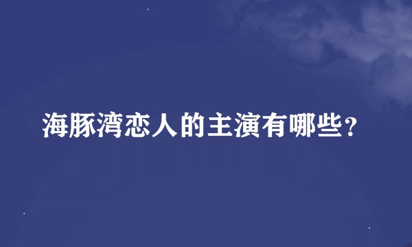 海豚湾恋人的主演有哪些？