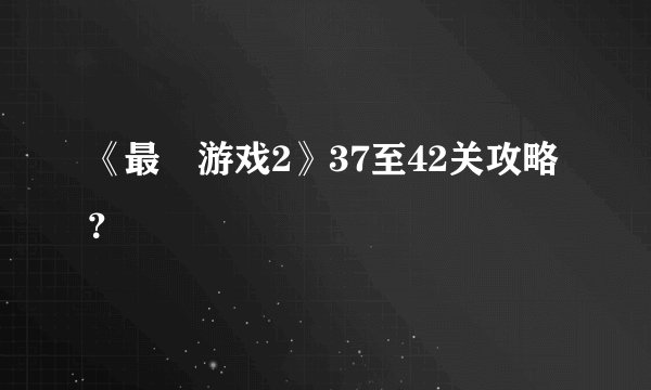 《最囧游戏2》37至42关攻略？