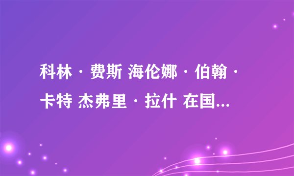 科林·费斯 海伦娜·伯翰·卡特 杰弗里·拉什 在国王演讲中的人物特点急求!!!!
