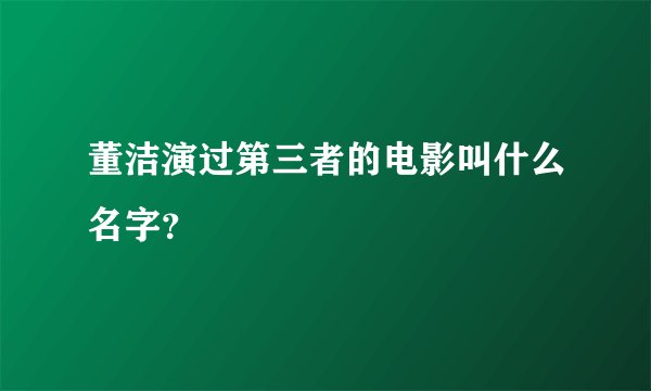 董洁演过第三者的电影叫什么名字？