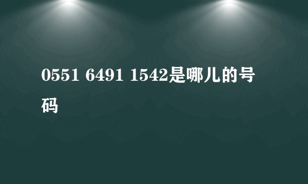 0551 6491 1542是哪儿的号码