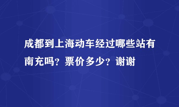 成都到上海动车经过哪些站有南充吗？票价多少？谢谢
