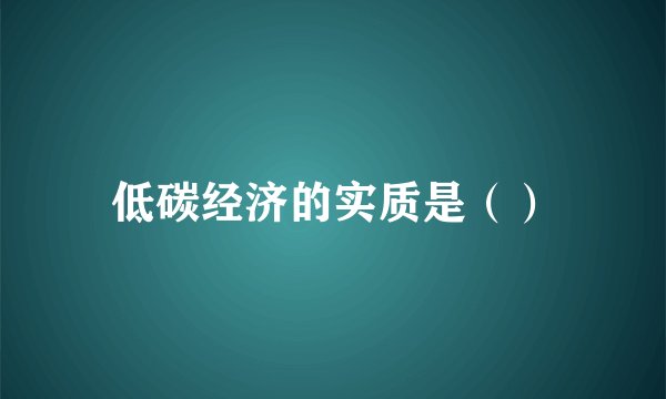 低碳经济的实质是（）