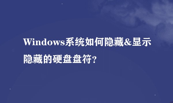 Windows系统如何隐藏&显示隐藏的硬盘盘符？