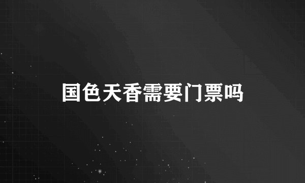 国色天香需要门票吗
