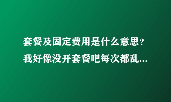 套餐及固定费用是什么意思？我好像没开套餐吧每次都乱扣我话费。。。。。。