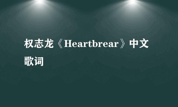 权志龙《Heartbrear》中文歌词