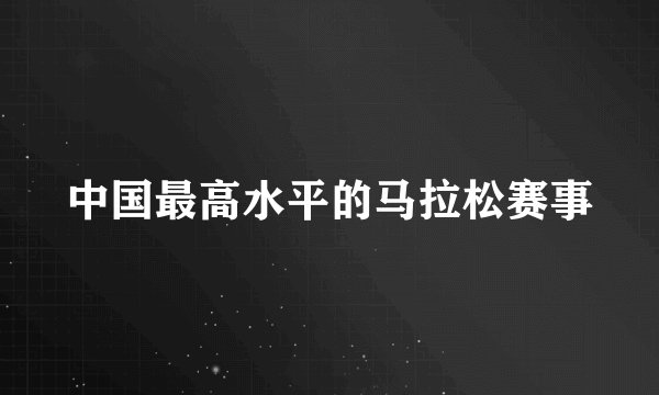 中国最高水平的马拉松赛事