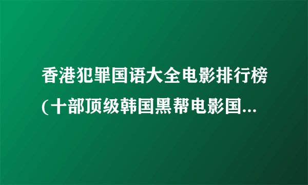 香港犯罪国语大全电影排行榜(十部顶级韩国黑帮电影国语高清?)