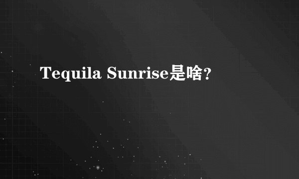 Tequila Sunrise是啥？