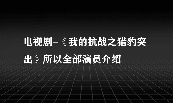 电视剧-《我的抗战之猎豹突出》所以全部演员介绍