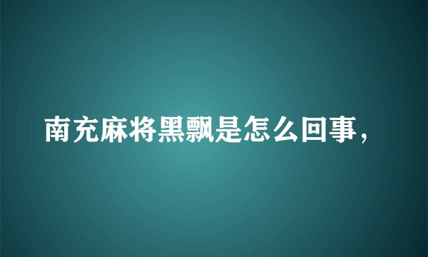 南充麻将黑飘是怎么回事，