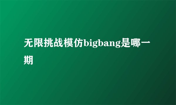 无限挑战模仿bigbang是哪一期