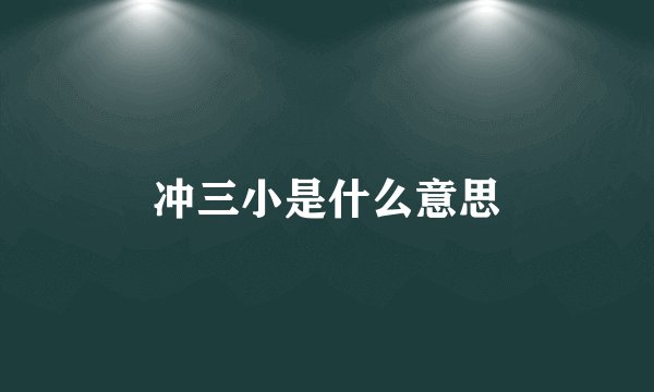 冲三小是什么意思