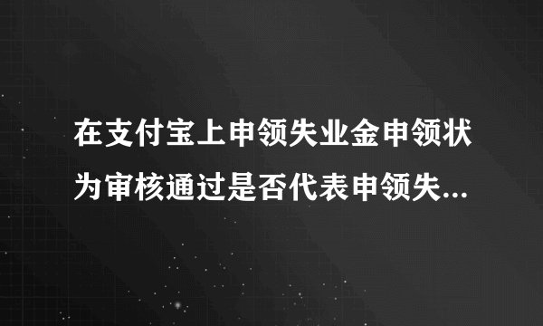 在支付宝上申领失业金申领状为审核通过是否代表申领失业金成功