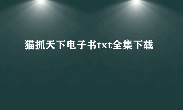 猫抓天下电子书txt全集下载