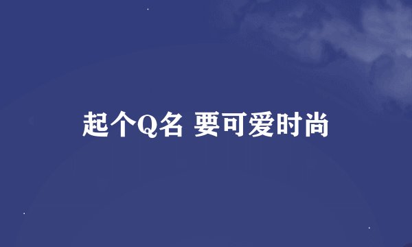 起个Q名 要可爱时尚