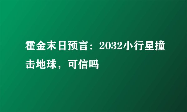 霍金末日预言：2032小行星撞击地球，可信吗